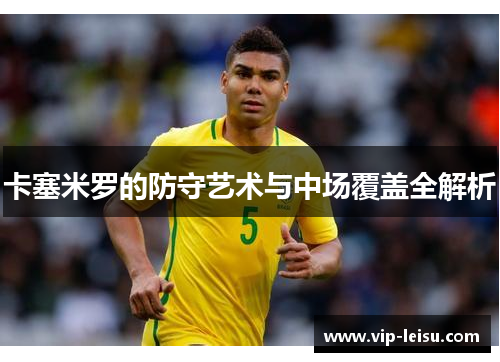 卡塞米罗的防守艺术与中场覆盖全解析