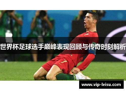 世界杯足球选手巅峰表现回顾与传奇时刻解析