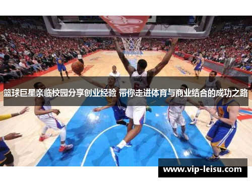 篮球巨星亲临校园分享创业经验 带你走进体育与商业结合的成功之路