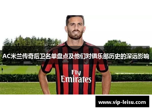 AC米兰传奇后卫名单盘点及他们对俱乐部历史的深远影响