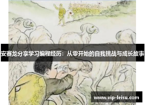 安赛龙分享学习编程经历：从零开始的自我挑战与成长故事