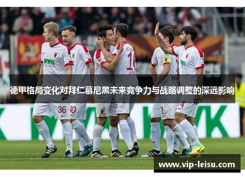 德甲格局变化对拜仁慕尼黑未来竞争力与战略调整的深远影响