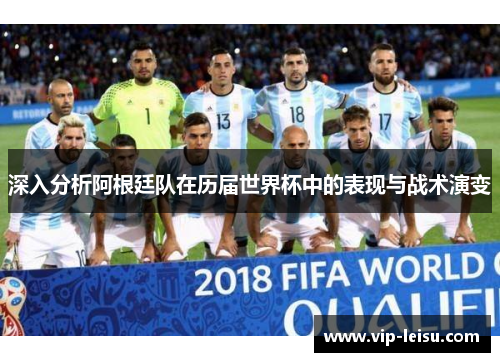 深入分析阿根廷队在历届世界杯中的表现与战术演变