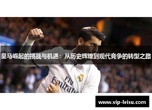 皇马崛起的挑战与机遇：从历史辉煌到现代竞争的转型之路