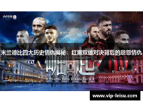 米兰德比四大历史情仇揭秘：红黑双雄对决背后的恩怨情仇