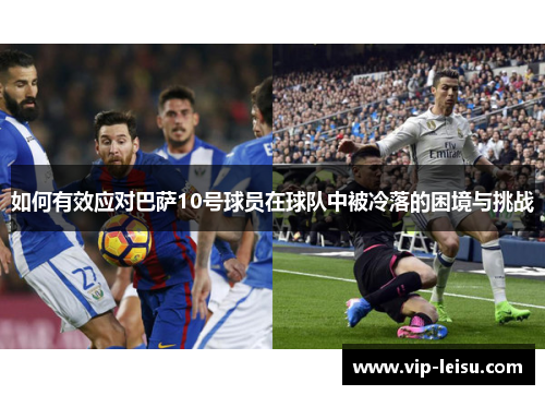 如何有效应对巴萨10号球员在球队中被冷落的困境与挑战