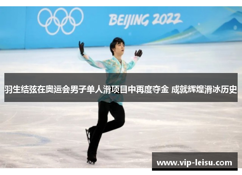 羽生结弦在奥运会男子单人滑项目中再度夺金 成就辉煌滑冰历史