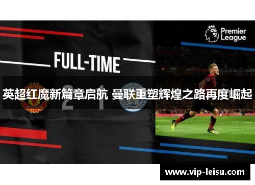 英超红魔新篇章启航 曼联重塑辉煌之路再度崛起