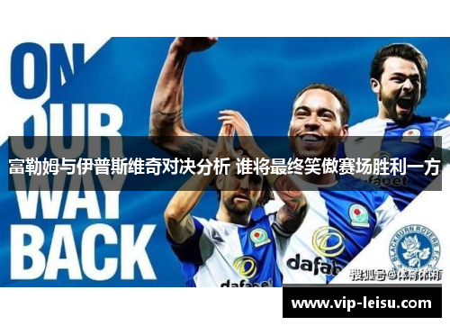 富勒姆与伊普斯维奇对决分析 谁将最终笑傲赛场胜利一方