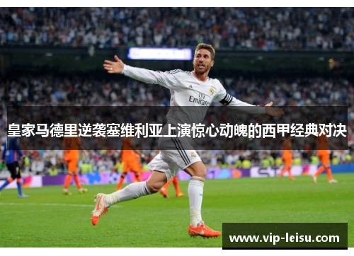 皇家马德里逆袭塞维利亚上演惊心动魄的西甲经典对决