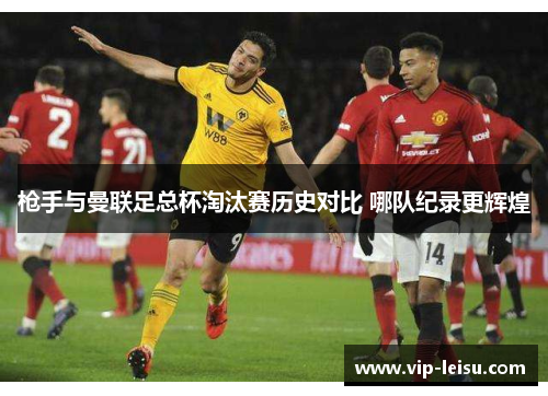 枪手与曼联足总杯淘汰赛历史对比 哪队纪录更辉煌
