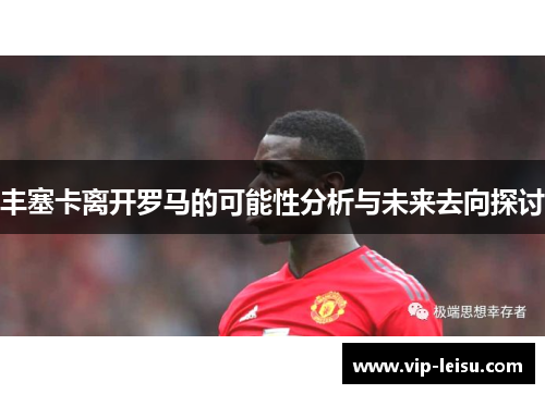 丰塞卡离开罗马的可能性分析与未来去向探讨