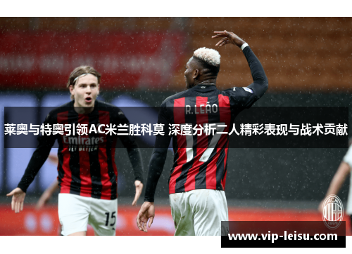 莱奥与特奥引领AC米兰胜科莫 深度分析二人精彩表现与战术贡献