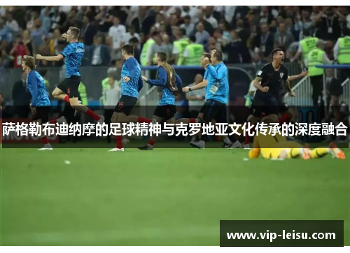 萨格勒布迪纳摩的足球精神与克罗地亚文化传承的深度融合