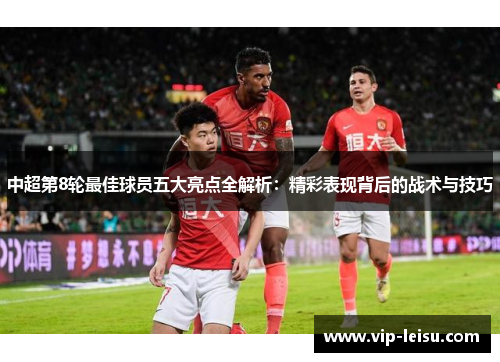 中超第8轮最佳球员五大亮点全解析：精彩表现背后的战术与技巧