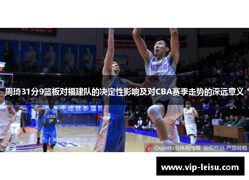 周琦31分9篮板对福建队的决定性影响及对CBA赛季走势的深远意义