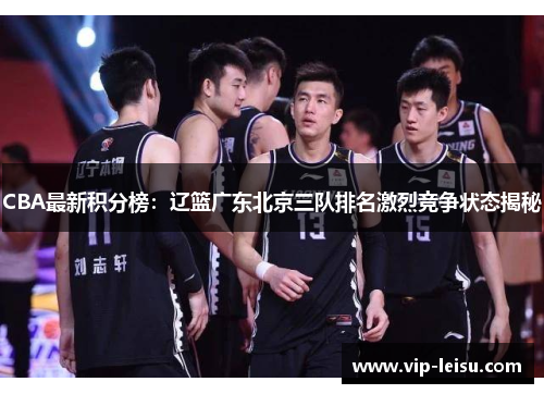 CBA最新积分榜：辽篮广东北京三队排名激烈竞争状态揭秘