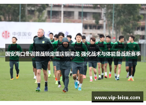 国安海口冬训首战锁定重庆铜梁龙 强化战术与体能备战新赛季