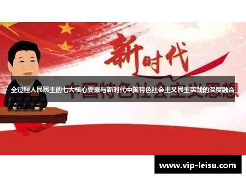 全过程人民民主的七大核心要素与新时代中国特色社会主义民主实践的深度融合