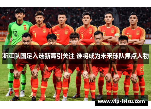 浙江队国足入选新高引关注 谁将成为未来球队焦点人物