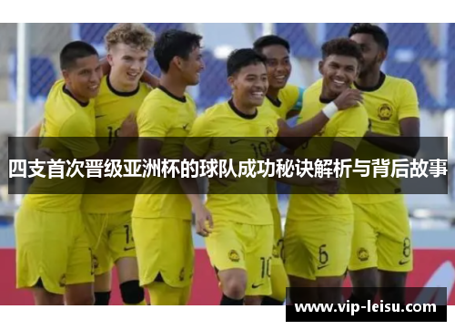 四支首次晋级亚洲杯的球队成功秘诀解析与背后故事