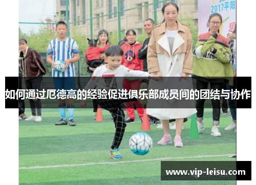 如何通过厄德高的经验促进俱乐部成员间的团结与协作