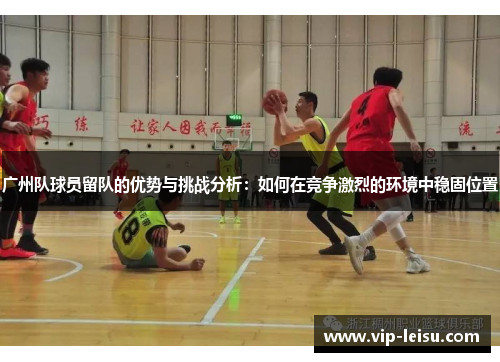 广州队球员留队的优势与挑战分析：如何在竞争激烈的环境中稳固位置