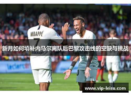 新月如何填补内马尔离队后巴黎攻击线的空缺与挑战