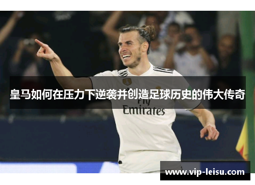 皇马如何在压力下逆袭并创造足球历史的伟大传奇