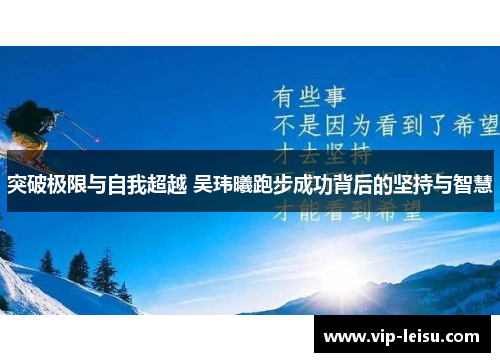 突破极限与自我超越 吴玮曦跑步成功背后的坚持与智慧