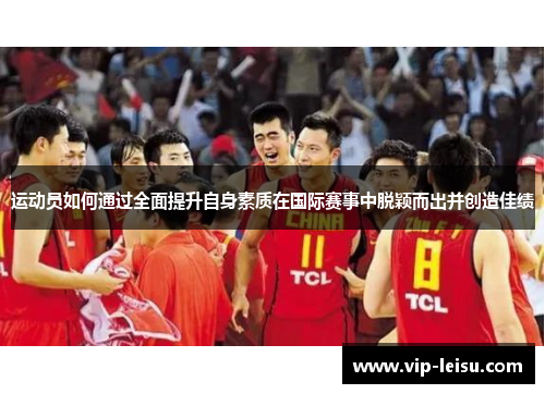 运动员如何通过全面提升自身素质在国际赛事中脱颖而出并创造佳绩