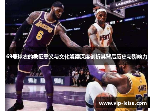69号球衣的象征意义与文化解读深度剖析其背后历史与影响力
