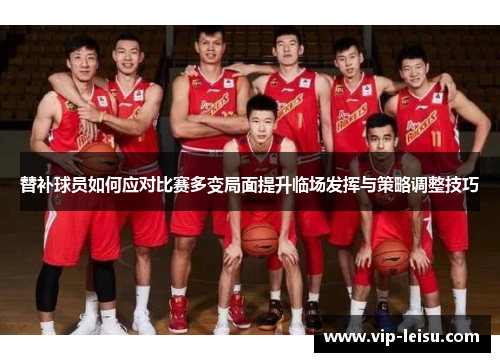 替补球员如何应对比赛多变局面提升临场发挥与策略调整技巧