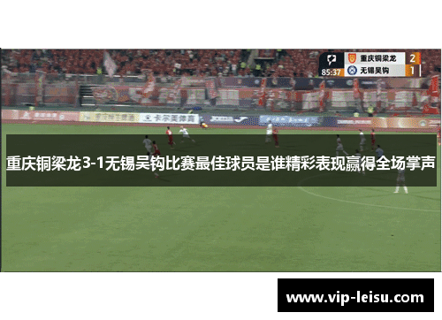 重庆铜梁龙3-1无锡吴钩比赛最佳球员是谁精彩表现赢得全场掌声