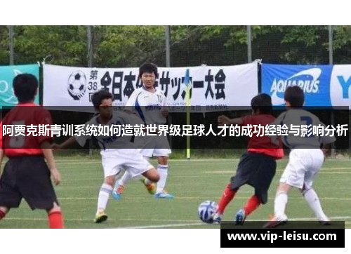 阿贾克斯青训系统如何造就世界级足球人才的成功经验与影响分析