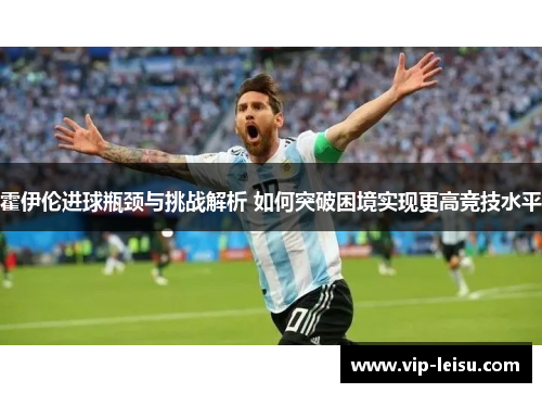 霍伊伦进球瓶颈与挑战解析 如何突破困境实现更高竞技水平
