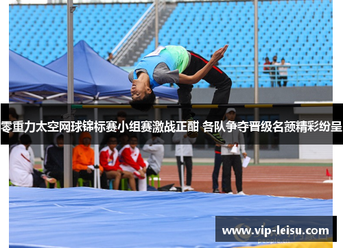零重力太空网球锦标赛小组赛激战正酣 各队争夺晋级名额精彩纷呈