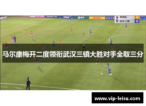 马尔康梅开二度领衔武汉三镇大胜对手全取三分