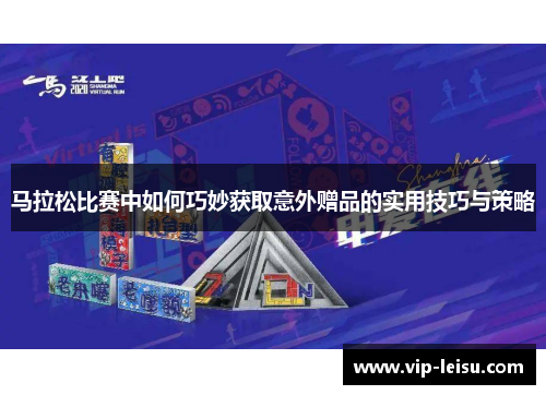 马拉松比赛中如何巧妙获取意外赠品的实用技巧与策略