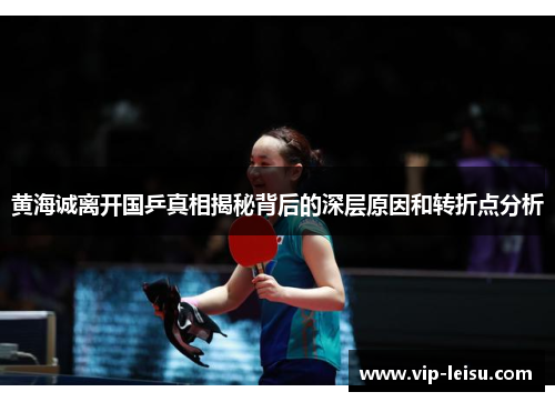 黄海诚离开国乒真相揭秘背后的深层原因和转折点分析
