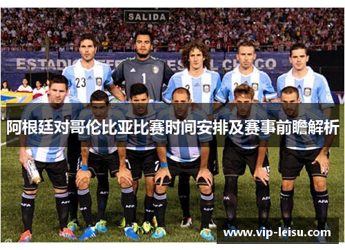 阿根廷对哥伦比亚比赛时间安排及赛事前瞻解析